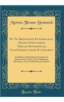 M. Th. BrÃ¼nnichii Entomologia, Sistens Insectorum Tabulas Systematicas, Cum Introductione Et Iconibus: InsektlÃ¦re, Indeholdende Insekternes Systematiske Tavler, Samt Indledning Og Figurer, Samt Indledning Og Figurer (Classic Reprint)