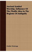 Ancient Symbol Worship. Influence of the Phallic Idea in the Regions of Antiquity