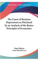 Cause of Business Depressions as Disclosed by an Analysis of the Basics Principles of Economics