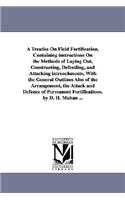 Treatise on Field Fortification, Containing Instructions on the Methods of Laying Out, Constructing, Defending, and Attacking Intrenchments, with