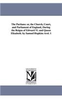 Puritans: or, the Church, Court, and Parliament of England, During the Reigns of Edward Vi. and Queen Elizabeth. by Samuel Hopkins Àvol. 1