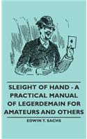 Sleight of Hand - A Practical Manual of Legerdemain for Amateurs and Others