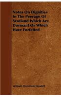 Notes on Dignities in the Peerage of Scotland Which Are Dormant or Which Have Forfeited