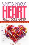What's In Your Heart Really Does Matter: Learn How to Confront Heart Issues and Let Them Go(English)
