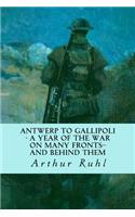Antwerp to Gallipoli - A Year of the War on Many Fronts--and Behind Them