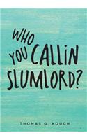 Who You Callin Slumlord?