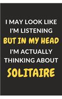 I May Look Like I'm Listening But In My Head I'm Actually Thinking About Solitaire: Solitaire Journal Notebook to Write Down Things, Take Notes, Record Plans or Keep Track of Habits (6" x 9" - 120 Pages)