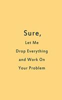 Sure, Let Me Drop Everything and Work On Your Problem