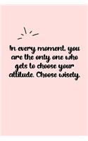 In every moment, you are the only one who gets to choose your attitude. Choose wisely. Dot Grid Bullet Journal: A minimalistic dotted bullet Bullet Journal / Notebook /Journal /planner/ dairy/ calligraphy Book / lettering book/Gratitude journal/ bullet jo