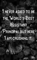 I never asked to be the World's Best Assistant Principal but here I am Crushing it.: Lined Notebook/Journal