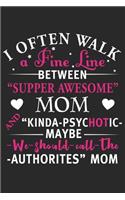 I often walk a fine line between supper awesome mom kinda psychotic may be we should