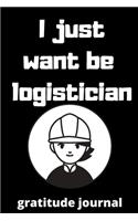 I just want be logistician gratitude journal: gratitude journal for Female logistician, logistician Students, logistician Professors, gifts for logistician, gifts for graduation, logistician job