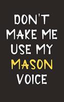 Don't Make Me Use My Mason Voice: Mason Journal Notebook to Write Down Things, Take Notes, Record Plans or Keep Track of Habits (6" x 9" - 120 Pages)