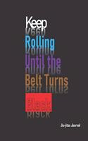 Keep Rolling Until the Belt Turns Black Jiu-jitsu Notebook: BJJ Student Practice Journal: Jiu Jitsu Coach Gift for Training Notes, Strategy and Game Plan. Lined PaperJiu Jitsu Gifts, Diary, Goal Planner and O