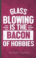 Glass Blowing Is the Bacon of Hobbies: Funny Glass Blowing Lined Notebook Journal For Blower Artist Glass Art, Unique Special Inspirational Birthday Gift Idea, Retro 7" X 10" 110 Pages