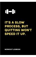 It's a slow process, but quitting won't speed it up. Workout Logbook