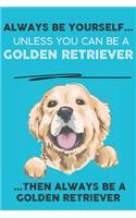 Always Be Yourself Unless You Can Be A Golden Retriever Then Always Be A Golden Retriever: Cute Dog Lover Journal / Notebook/ Diary Perfect Birthday Card Present or Christmas Gift Show Your Support For Mans Best Friend and The Greatest Pet