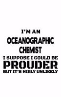 I'm An Oceanographic Chemist I Suppose I Could Be Prouder But It's Highly Unlikely: Unique Oceanographic Chemist Notebook, Oceanographic Chemistry Scientist Journal Gift, Diary, Doodle Gift or Notebook - 6 x 9 Compact Size, 109 Blan