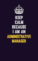 Keep Calm Because I Am An Administrative Manager: Motivational and inspirational career blank lined gift notebook with matte finish