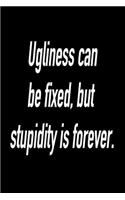 Ugliness Can Be Fixed, But Stupidity Is Forever.: Versatile Notebook Journal Gift for Sarcastic Friends and Family
