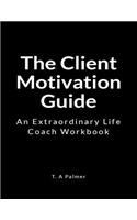 The Client Motivation Guide: An Extraordinary Life Coach Workbook