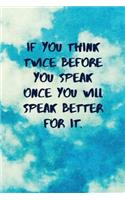 If You Think Twice Before You Speak Once You Will Speak Better for It