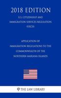 Application of Immigration Regulations to the Commonwealth of the Northern Mariana Islands (U.S. Citizenship and Immigration Services Regulation) (Uscis) (2018 Edition)