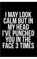 I May Look Calm But in My Head I've Punched You in the Face 3 Times