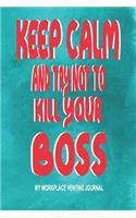 Keep Calm and Try Not to Kill Your Boss - My Workplace Venting Journal: Gag Gift Funny Pun Joke Boss Journal - Employee Appreciation Gifts 150 Blank Lined Pages 6 X 9