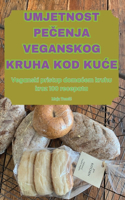 Umjetnost PeČenja Veganskog Kruha Kod KuĆe