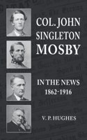 Col. John Singleton Mosby In The News 1862-1916