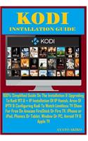 Kodi Installation Guide: 100% Simplified Guide On The Installation & Upgrading To Kodi V17.6 + IP Installation Of IP Vanish, Area-51 IPTV & Configuring Kodi To Watch Limitle