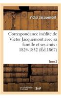 Correspondance Inédite de Victor Jacquemont Avec Sa Famille Et Ses Amis: 1824-1832. Tome 2