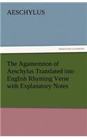 The Agamemnon of Aeschylus Translated Into English Rhyming Verse with Explanatory Notes: (English)