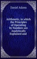 Arithmetic, in which the Principles of Operating by Numbers are Analytically Explained and .