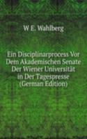 Ein Disciplinarprocess Vor Dem Akademischen Senate Der Wiener Universitat in Der Tagespresse (German Edition)