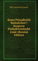 KOMU PRINADLEZHIT BUDUSHCHEE RAZGOVOR P