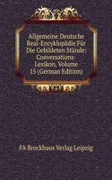 Allgemeine Deutsche Real-Encyklopadie Fur Die Gebildeten Stande: Conversations-Lexikon, Volume 15 (German Edition)