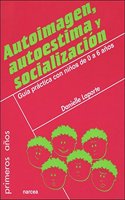 Autoimagen, autoestima y socializaci=n / Self-image, self-esteem and socialization: Guía práctica con niños de 0 a 6 años / Practical Guide With Children 0 to 6 Years