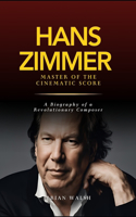 Hans Zimmer: Master of the Cinematic Score: A Biography of a Revolutionary Composer