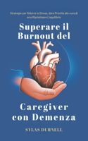 Superare il Burnout del Caregiver con Demenza: Strategie per Ridurre lo Stress, dare Priorità alla cura di sé e Ripristinare L'equilibrio