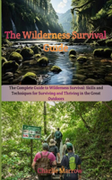 Wilderness Survival Guide: The Complete Guide to Wilderness Survival: Skills and Techniques for Surviving and Thriving in the Great Outdoors