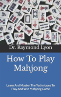 How To Play Mahjong: Learn And Master The Techniques To Play And Win Mahjong Game