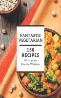 150 Fantastic Vegetarian Recipes: A Vegetarian Cookbook for Effortless Meals
