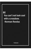 You can't not look cool with a crossbow. -Norman Reedus