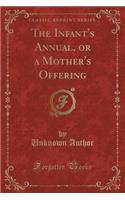 The Infant's Annual, or a Mother's Offering (Classic Reprint)