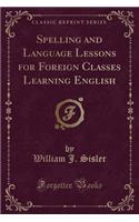 Spelling and Language Lessons for Foreign Classes Learning English (Classic Reprint)