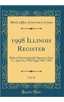 1998 Illinois Register, Vol. 22: Rules of Governmental Agencies; Issue 17, April 24, 1998; Pages 7083-7384 (Classic Reprint): Rules of Governmental Agencies; Issue 17, April 24, 1998; Pages 7083-7384 (Classic Reprint)