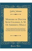 Memoirs of Doctor Seth Coleman, A. M. of Amherst, (Mass.): Containing, a Biographical Sketch of His Life and Character; Extracts from His Journal, Taken by Himself; His Letters Upon Religious Subjects; His Farewell Address to His Children; Sermon D