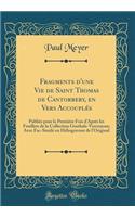 Fragments d'Une Vie de Saint Thomas de Cantorbery, En Vers AccouplÃ©s: PubliÃ©s Pour La PremiÃ¨re Fois d'AprÃ¨s Les Feuillets de la Collection Goethals-Vercruysse; Avec Fac-SimilÃ© En HÃ©liogravure de l'Original (Classic Reprint)